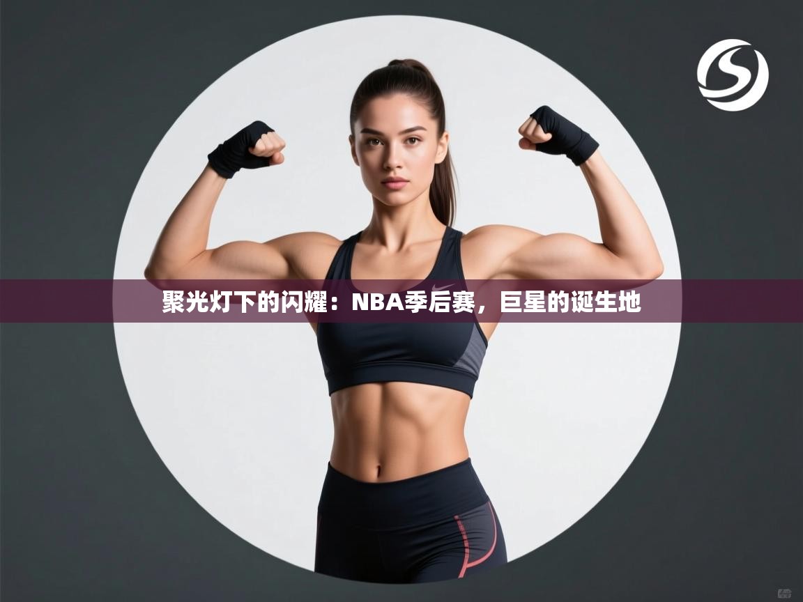 聚光灯下的闪耀：NBA季后赛，巨星的诞生地  第1张